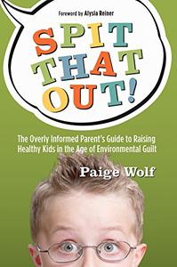 Spit that Out!: The Overly Informed Parent's Guide to Raising Healthy Kids in the Age of Environmental Guilt