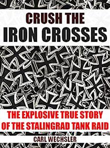 Crush The Iron Crosses : The Explosive True Story Of The Stalingrad Tank Raid