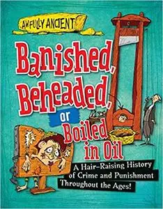 Banished, Beheaded, or Boiled in Oil: A Hair-Raising History of Crime and Punishment Throughout the Ages!