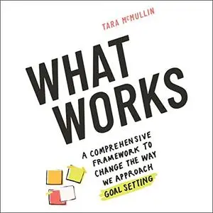 What Works: A Comprehensive Framework to Change the Way We Approach Goal Setting [Audiobook]