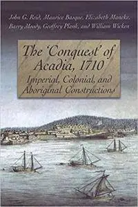 The 'Conquest' of Acadia, 1710: Imperial, Colonial, and Aboriginal Constructions