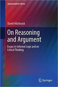 On Reasoning and Argument: Essays in Informal Logic and on Critical Thinking