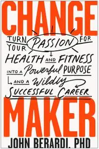 Change Maker: Turn Your Passion for Health and Fitness into a Powerful Purpose and a Wildly Successful Career