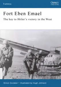 Fort Eben Emael: The Key to Hitler's Victory in the West (Fortress)