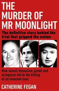 The Murder of Mr Moonlight: How Sexual Obsession, Greed and Arrogance led to the Killing of an Innocent Man