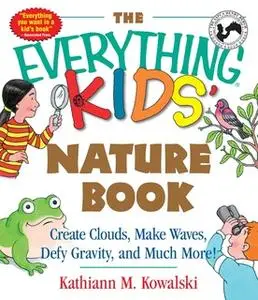«The Everything Kids' Nature Book: Create Clouds, Make Waves, Defy Gravity and Much More!» by Kathiann M Kowalski
