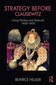 Strategy Before Clausewitz: Linking Warfare and Statecraft, 1400-1830 (Cass Military Studies)