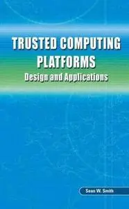 Trusted Computing Platforms: Design and Applications by  Sean W. Smith
