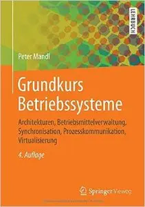 Grundkurs Betriebssysteme: Architekturen, Betriebsmittelverwaltung, Synchronisation, Prozesskommunikation, Virtualisierung