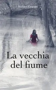 La vecchia del fiume - Barbara Cannetti