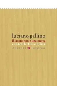 Luciano Gallino - Il lavoro non è una merce. Contro la flessibilità (2009)