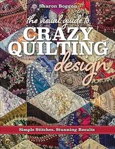 The Visual Guide to Crazy Quilting Design: Simple Stitches, Stunning Results (Repost)