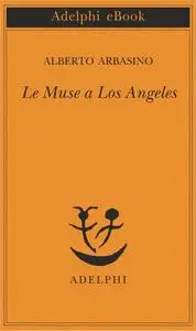 Alberto Arbasino - Le Muse a Los Angeles