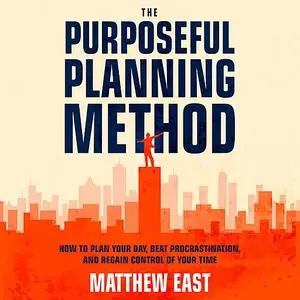 «The Purposeful Planning Method: How to Plan Your Day, Beat Procrastination, and Regain Control of Your Time» by Matthew