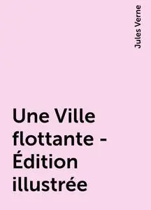 «Une Ville flottante - Édition illustrée» by Jules Verne