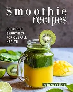 Smoothie Recipes: Delicious Smoothies for Overall Health