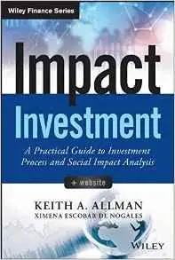 Impact Investment: A Practical Guide to Investment Process and Social Impact Analysis