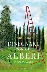 Marco Bay - Disegnare con gli alberi. Storie di giardini