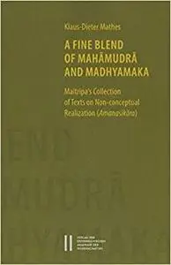 A Fine Blend of Mahamudra and Madhyamaka: Maitripa's Collection of Texts on Non-Conceptual Realization (Amanasikara)