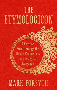 The Etymologicon: A Circular Stroll Through the Hidden Connections of the English Language Mark Forsyth