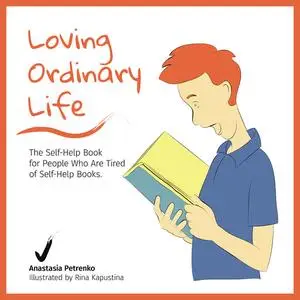 «Loving Ordinary Life: The Self-Help Book for People Who Are Tired of Self-Help Books» by Anastasia Petrenko