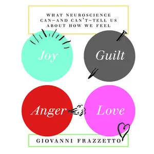 «Joy, Guilt, Anger, Love: What Neuroscience Can-and Can't-Tell Us About How We Feel» by Giovanni Frazzetto