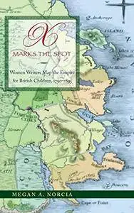 X Marks the Spot: Women Writers Map the Empire for British Children, 1790-1895