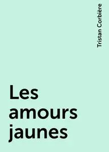 «Les amours jaunes» by Tristan Corbière
