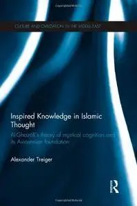 Inspired Knowledge in Islamic Thought: Al-Ghazali's Theory of Mystical Cognition and Its Avicennian Foundation