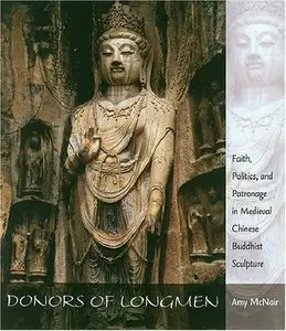 Donors of Longmen: Faith, Politics, and Patronage in Medieval Chinese Buddhist Sculpture by Amy McNair