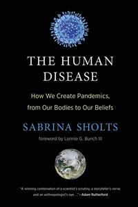 The Human Disease: How We Create Pandemics, from Our Bodies to Our Beliefs (The MIT Press)