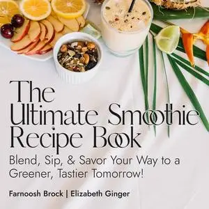 The Ultimate Smoothie Recipe Book: Blend, Sip, & Savor Your Way to a Greener, Tastier Tomorrow [Audiobook]