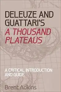 Deleuze and Guattari's A Thousand Plateaus: A Critical Introduction and Guide