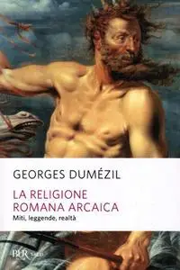 Georges Dumézil - La religione romana arcaica. Miti, leggende, realtà della vita religiosa romana (2017)