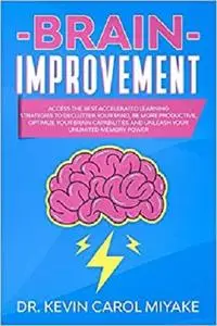 Brain Improvement: Access the Best Accelerated Learning Strategies to Declutter Your Mind