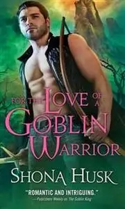 «For the Love of a Goblin Warrior» by Shona Husk