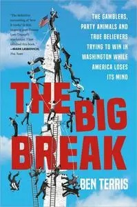 The Big Break: The Gamblers, Party Animals, and True Believers Trying to Win in Washington While America Loses Its Mind