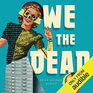 We the Dead: Preserving Data at the End of the World [Audiobook]