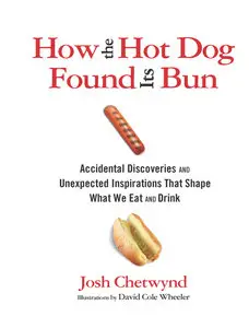 How the Hot Dog Found Its Bun: Accidental Discoveries and Unexpected Inspirations That Shape What We Eat and Drink