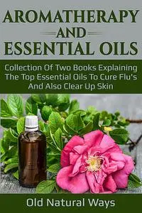 «Aromatherapy And Essential Oils» by Old Natural Ways