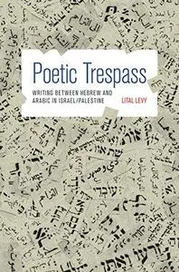 Poetic trespass : writing between Hebrew and Arabic in Israel and Palestine