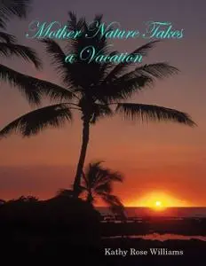 «Mother Nature Takes a Vacation» by Kathy Rose Williams