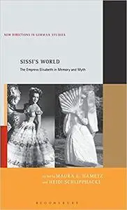 Sissi’s World: The Empress Elisabeth in Memory and Myth