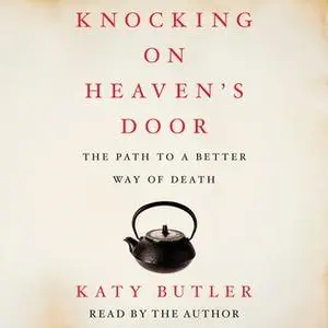 «Knocking on Heaven's Door: The Path to a Better Way of Death» by Katy Butler