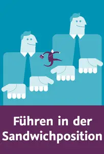 Führen in der Sandwichposition Führungsstark im mittleren Management – nach oben und nach unten