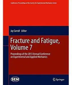Fracture and Fatigue, Volume 7: Proceedings of the 2013 Annual Conference on Experimental and Applied Mechanics [Repost]