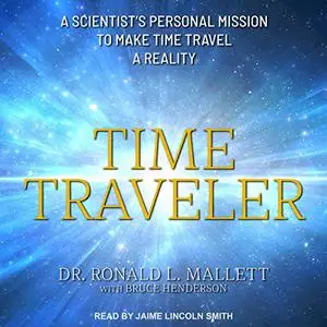 Time Traveler: A Scientist’s Personal Mission to Make Time Travel a Reality [Audiobook]