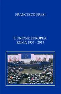 L’unione Europea. Roma 1957 – 2017