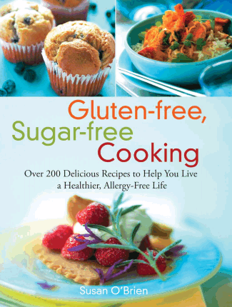 Gluten-free, Sugar-free Cooking: Over 200 Delicious Recipes to Help You Live a Healthier, Allergy-Free Life