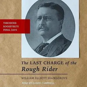 The Last Charge of the Rough Rider: Theodore Roosevelt's Final Days [Audiobook]